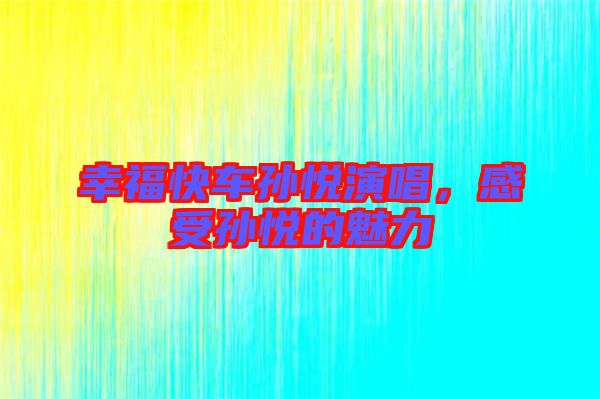 幸福快車孫悅演唱，感受孫悅的魅力