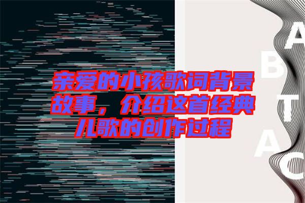 親愛的小孩歌詞背景故事，介紹這首經(jīng)典兒歌的創(chuàng)作過程