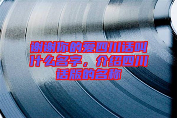 謝謝你的愛四川話叫什么名字，介紹四川話版的名稱