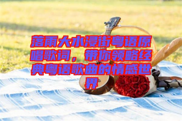 落雨大水浸街粵語原唱歌詞，帶你領略經(jīng)典粵語歌曲的情感世界
