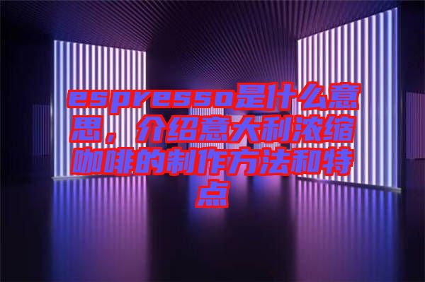 espresso是什么意思，介紹意大利濃縮咖啡的制作方法和特點