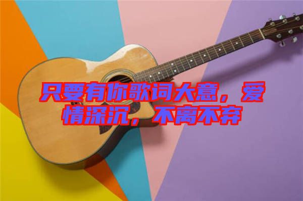只要有你歌詞大意，愛情深沉，不離不棄