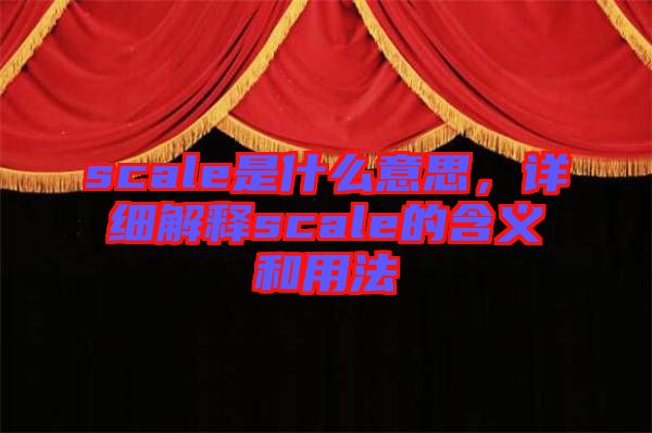 scale是什么意思，詳細(xì)解釋scale的含義和用法