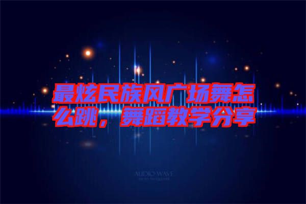 最炫民族風(fēng)廣場(chǎng)舞怎么跳，舞蹈教學(xué)分享
