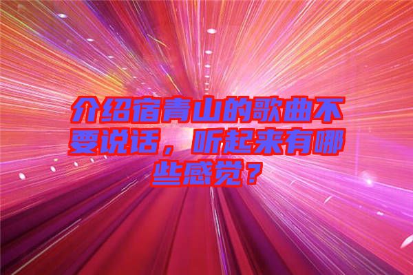 介紹宿青山的歌曲不要說(shuō)話，聽(tīng)起來(lái)有哪些感覺(jué)？