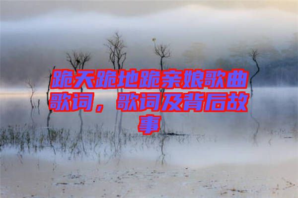 跪天跪地跪親娘歌曲歌詞，歌詞及背后故事