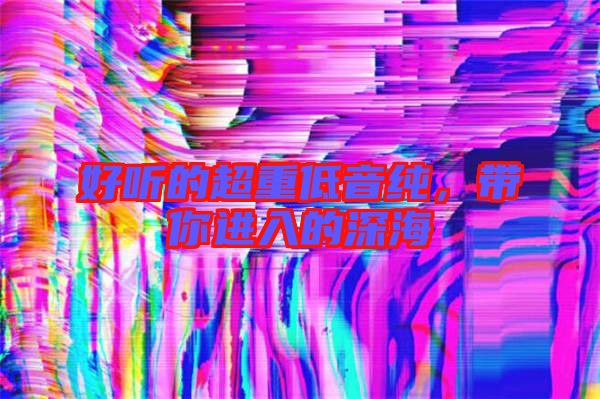 好聽的超重低音純，帶你進(jìn)入的深海