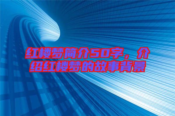 紅樓夢(mèng)簡(jiǎn)介50字，介紹紅樓夢(mèng)的故事背景