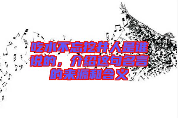 吃水不忘挖井人是誰說的，介紹這句名言的來源和含義