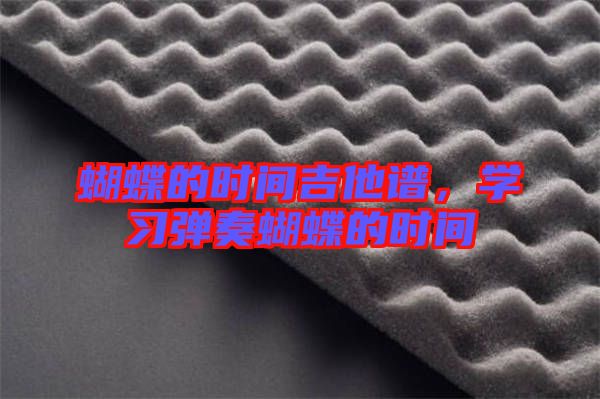 蝴蝶的時間吉他譜，學(xué)習(xí)彈奏蝴蝶的時間