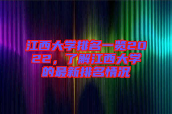 江西大學(xué)排名一覽2022，了解江西大學(xué)的最新排名情況