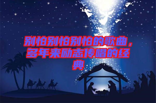 別怕別怕別怕的歌曲，多年來勵志傳唱的經(jīng)典