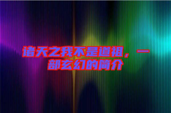 諸天之我不是道祖，一部玄幻的簡介