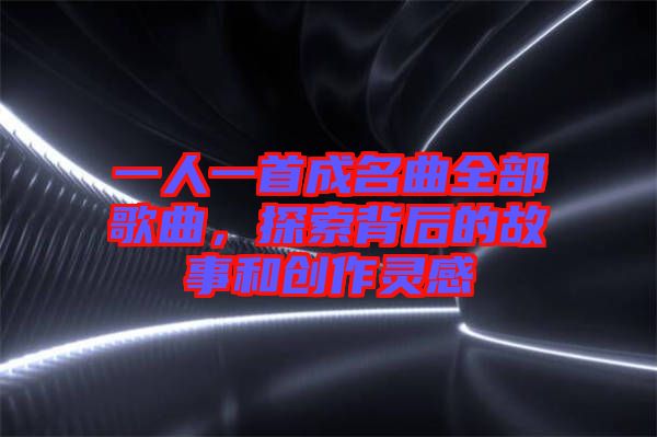 一人一首成名曲全部歌曲，探索背后的故事和創(chuàng)作靈感