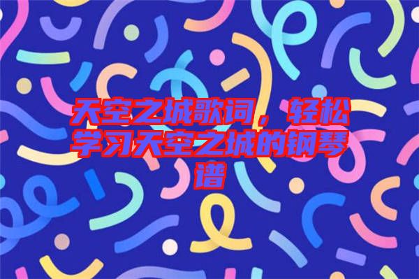 天空之城歌詞，輕松學(xué)習(xí)天空之城的鋼琴譜