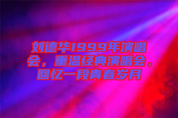劉德華1999年演唱會，重溫經(jīng)典演唱會，回憶一段青春歲月