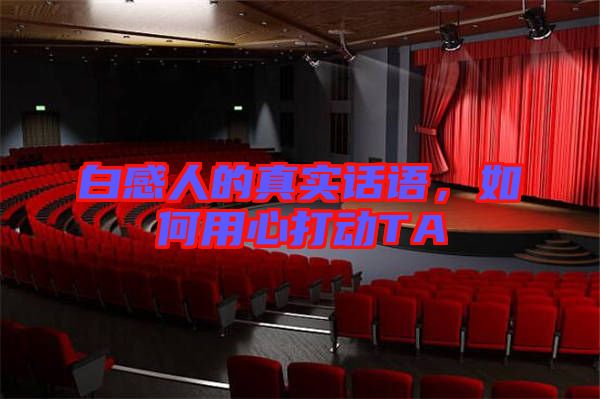 白感人的真實話語，如何用心打動TA