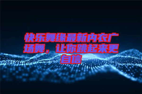 快樂舞緣最新內(nèi)衣廣場舞，讓你跳起來更自信