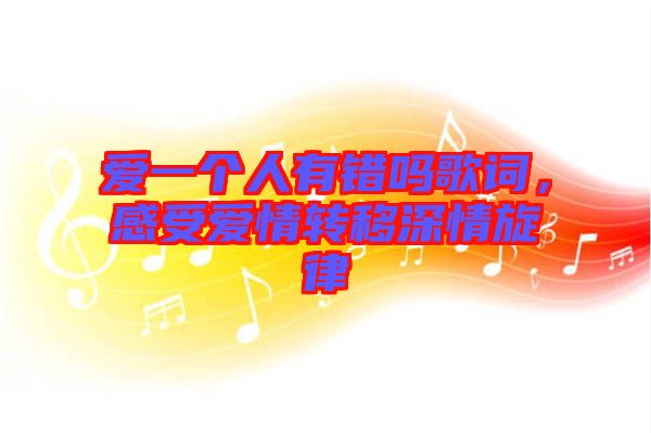 愛一個人有錯嗎歌詞，感受愛情轉(zhuǎn)移深情旋律