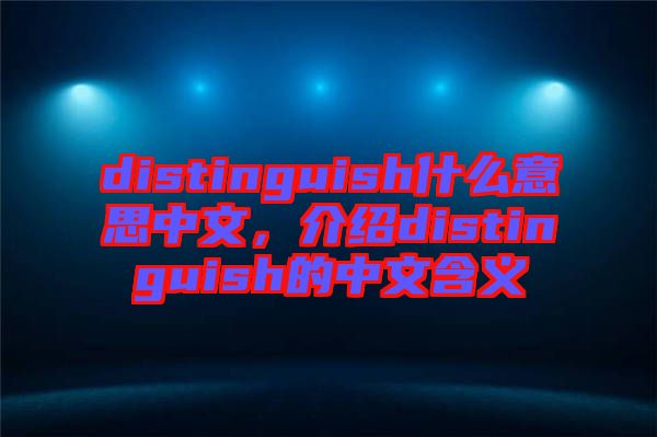 distinguish什么意思中文，介紹distinguish的中文含義
