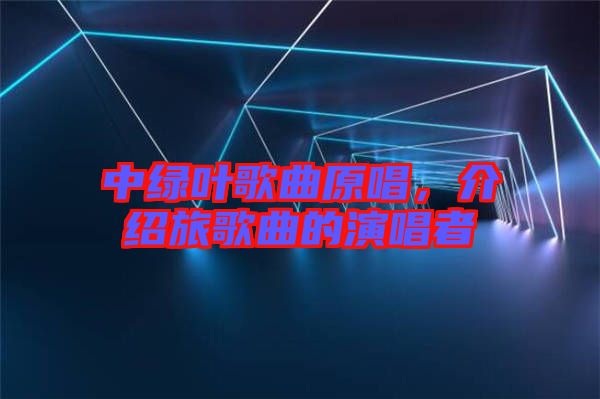 中綠葉歌曲原唱，介紹旅歌曲的演唱者