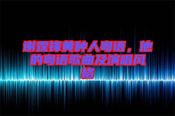 謝霆鋒黃種人粵語，他的粵語歌曲及演唱風(fēng)格