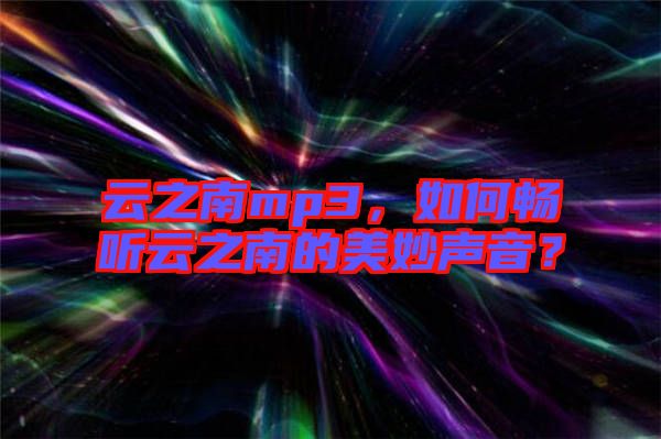 云之南mp3，如何暢聽(tīng)云之南的美妙聲音？