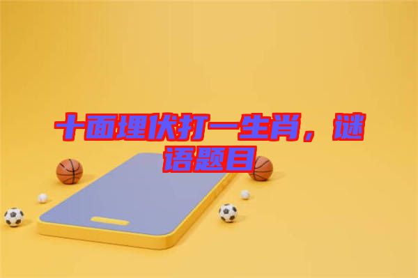十面埋伏打一生肖，謎語題目