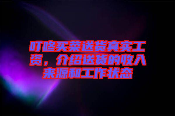 叮咚買菜送貨真實(shí)工資，介紹送貨的收入來源和工作狀態(tài)