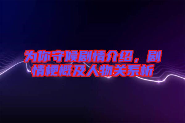 為你守候劇情介紹，劇情梗概及人物關系析