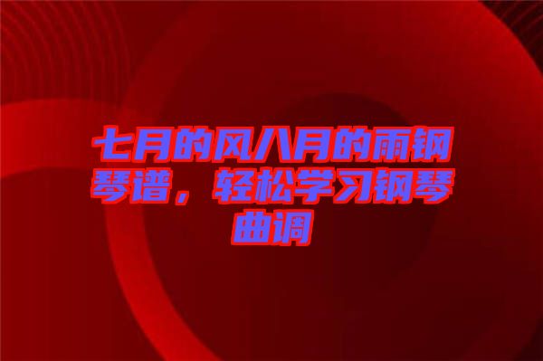 七月的風(fēng)八月的雨鋼琴譜，輕松學(xué)習(xí)鋼琴曲調(diào)