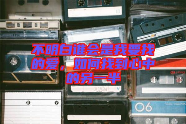 不明白誰(shuí)會(huì)是我要找的愛(ài)，如何找到心中的另一半