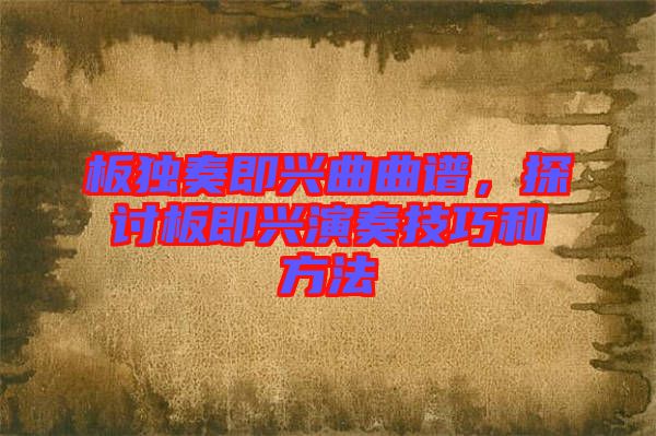 板獨奏即興曲曲譜，探討板即興演奏技巧和方法