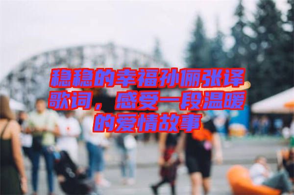 穩(wěn)穩(wěn)的幸福孫儷張譯歌詞，感受一段溫暖的愛情故事
