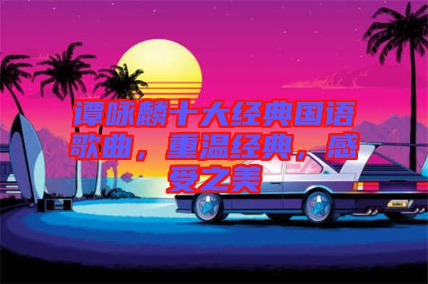 譚詠麟十大經(jīng)典國語歌曲，重溫經(jīng)典，感受之美
