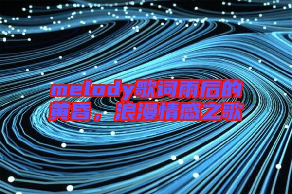 melody歌詞雨后的黃昏，浪漫情感之歌