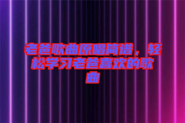 老爸歌曲原唱簡(jiǎn)譜，輕松學(xué)習(xí)老爸喜歡的歌曲