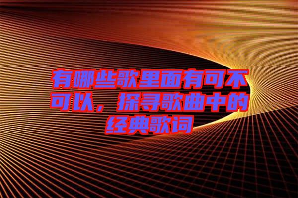 有哪些歌里面有可不可以，探尋歌曲中的經(jīng)典歌詞