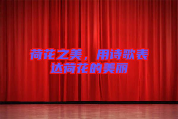 荷花之美，用詩(shī)歌表達(dá)荷花的美麗