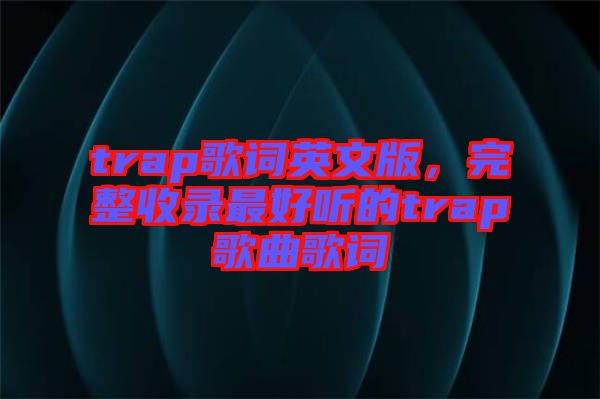 trap歌詞英文版，完整收錄最好聽的trap歌曲歌詞