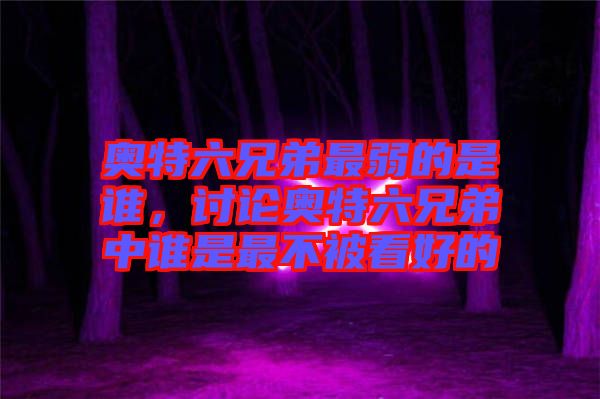 奧特六兄弟最弱的是誰(shuí)，討論奧特六兄弟中誰(shuí)是最不被看好的