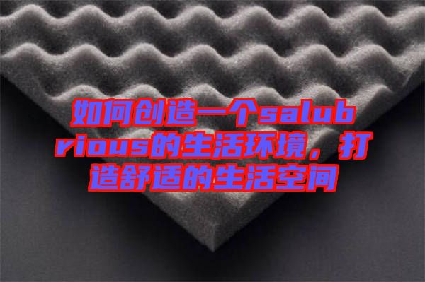 如何創(chuàng)造一個salubrious的生活環(huán)境，打造舒適的生活空間