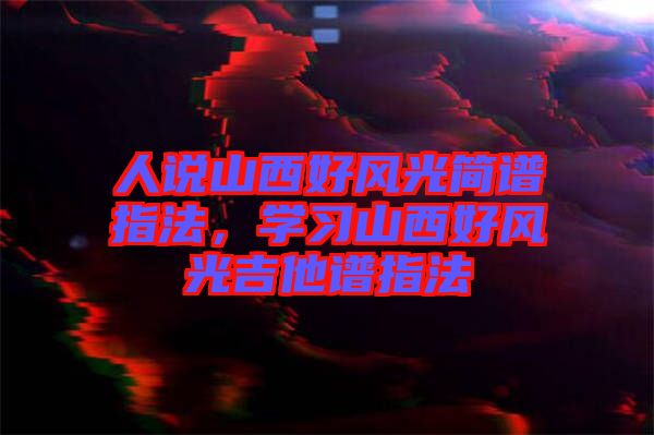 人說山西好風(fēng)光簡譜指法，學(xué)習(xí)山西好風(fēng)光吉他譜指法
