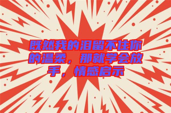 既然我的淚留不住你的溫柔，那就學(xué)會(huì)放手，情感啟示