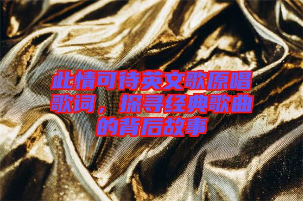 此情可待英文歌原唱歌詞，探尋經(jīng)典歌曲的背后故事