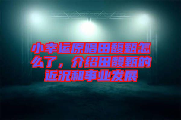 小幸運(yùn)原唱田馥甄怎么了，介紹田馥甄的近況和事業(yè)發(fā)展