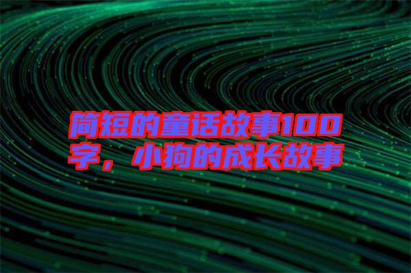 簡(jiǎn)短的童話故事100字，小狗的成長(zhǎng)故事