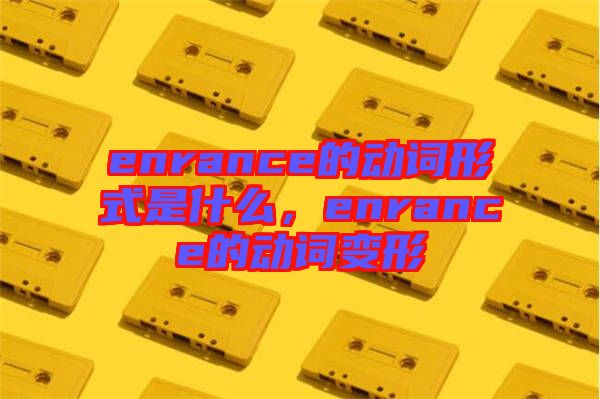 enrance的動(dòng)詞形式是什么，enrance的動(dòng)詞變形