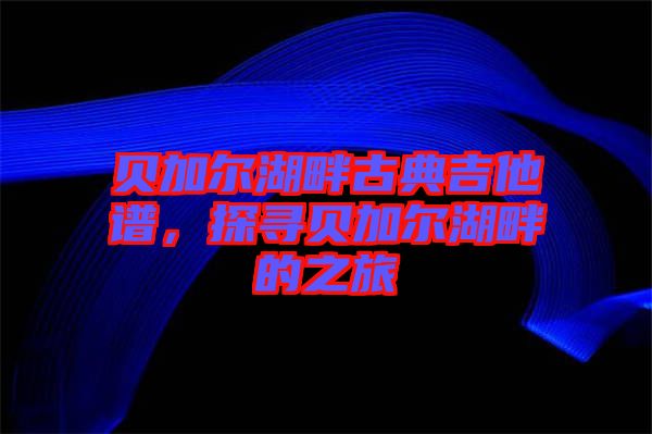 貝加爾湖畔古典吉他譜，探尋貝加爾湖畔的之旅