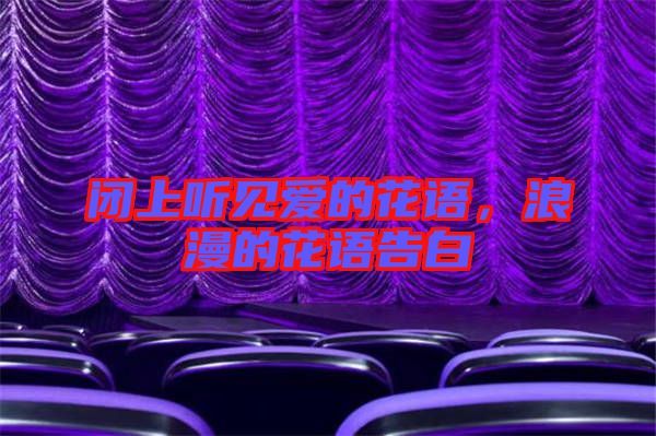 閉上聽見愛的花語，浪漫的花語告白
